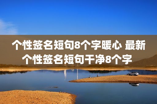 个性签名短句8个字暖心 最新个性签名短句干净8个字 