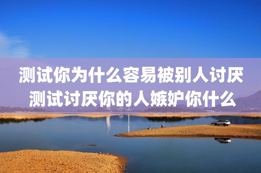测试你为什么容易被别人讨厌 测试讨厌你的人嫉妒你什么