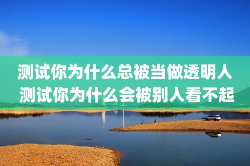 测试你为什么总被当做透明人 测试你为什么会被别人看不起