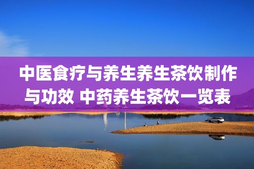 中医食疗与养生养生茶饮制作与功效 中药养生茶饮一览表