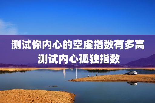 测试你内心的空虚指数有多高 测试内心孤独指数