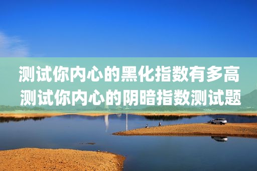 测试你内心的黑化指数有多高 测试你内心的阴暗指数测试题