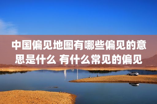中国偏见地图有哪些偏见的意思是什么 有什么常见的偏见