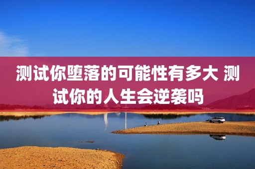 测试你堕落的可能性有多大 测试你的人生会逆袭吗