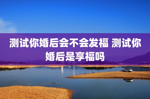 测试你婚后会不会发福 测试你婚后是享福吗