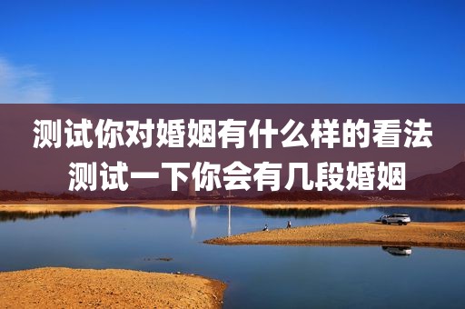 测试你对婚姻有什么样的看法 测试一下你会有几段婚姻