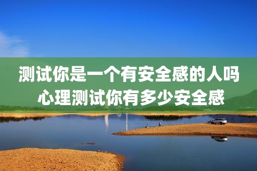 测试你是一个有安全感的人吗 心理测试你有多少安全感