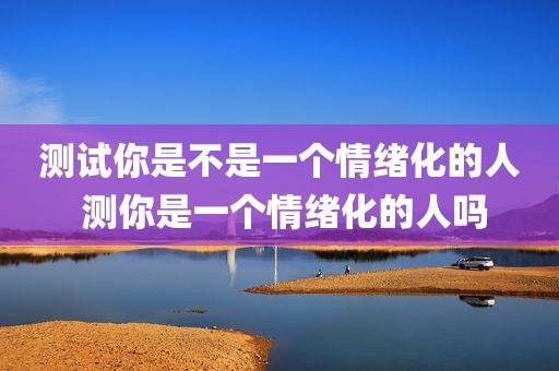 测试你是不是一个情绪化的人 测你是一个情绪化的人吗