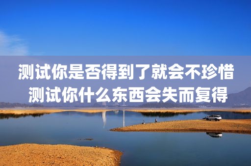 测试你是否得到了就会不珍惜 测试你什么东西会失而复得