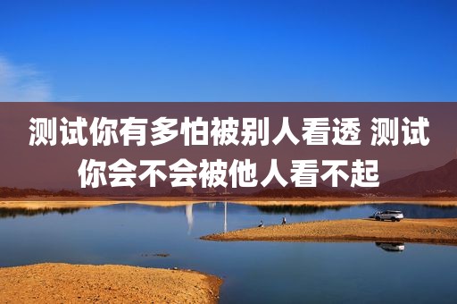测试你有多怕被别人看透 测试你会不会被他人看不起
