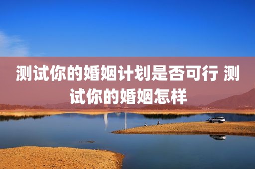 测试你的婚姻计划是否可行 测试你的婚姻怎样