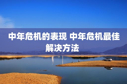 中年危机的表现 中年危机最佳解决方法 