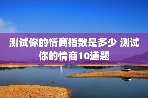 测试你的情商指数是多少 测试你的情商10道题
