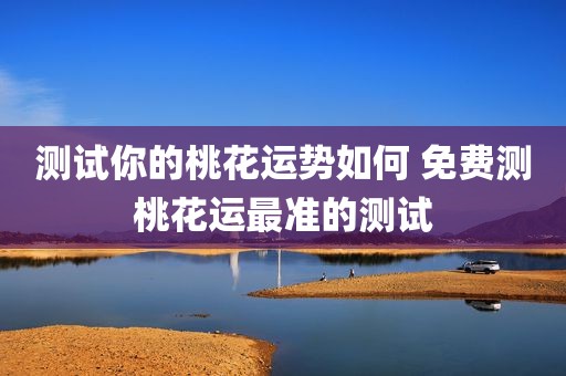 测试你的桃花运势如何 免费测桃花运最准的测试