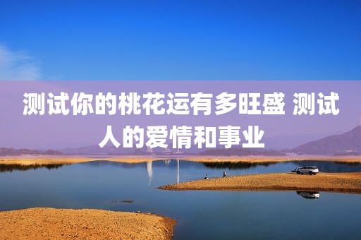 测试你的桃花运有多旺盛 测试人的爱情和事业