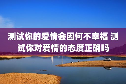测试你的爱情会因何不幸福 测试你对爱情的态度正确吗
