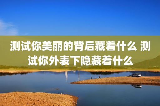 测试你美丽的背后藏着什么 测试你外表下隐藏着什么