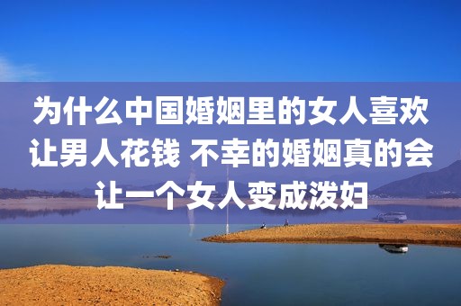 为什么中国婚姻里的女人喜欢让男人花钱 不幸的婚姻真的会让一个女人变成泼妇