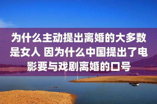 为什么主动提出离婚的大多数是女人 因为什么中国提出了电影要与戏剧离婚的口号