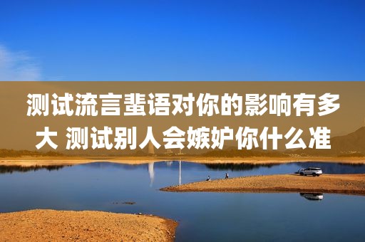 测试流言蜚语对你的影响有多大 测试别人会嫉妒你什么准