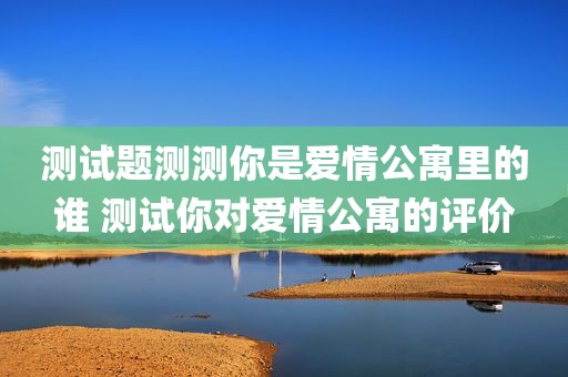 测试题测测你是爱情公寓里的谁 测试你对爱情公寓的评价