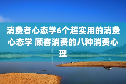 消费者心态学6个超实用的消费心态学 顾客消费的八种消费心理