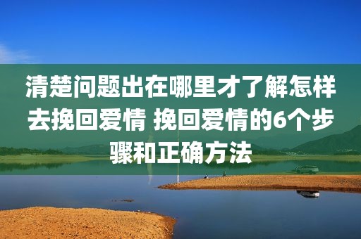 清楚问题出在哪里才了解怎样去挽回爱情 挽回爱情的6个步骤和正确方法