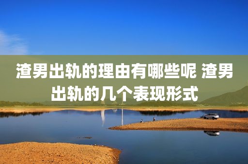 渣男出轨的理由有哪些呢 渣男出轨的几个表现形式