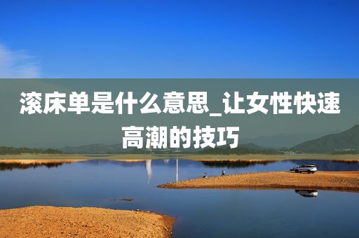 滚床单是什么意思_让女性快速高潮的技巧