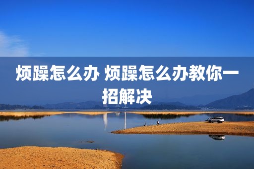 烦躁怎么办 烦躁怎么办教你一招解决
