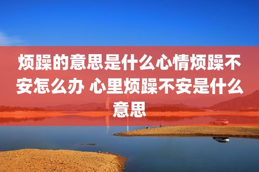 烦躁的意思是什么心情烦躁不安怎么办 心里烦躁不安是什么意思