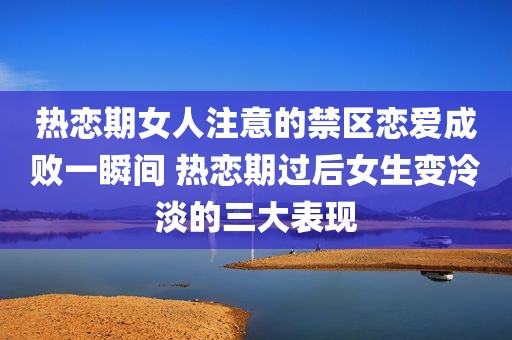 热恋期女人注意的禁区恋爱成败一瞬间 热恋期过后女生变冷淡的三大表现
