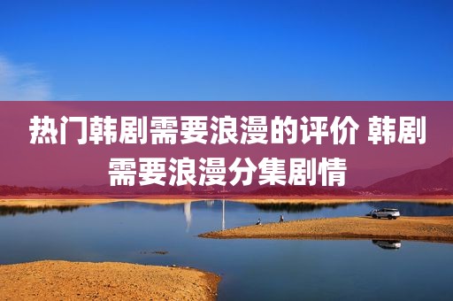 热门韩剧需要浪漫的评价 韩剧需要浪漫分集剧情
