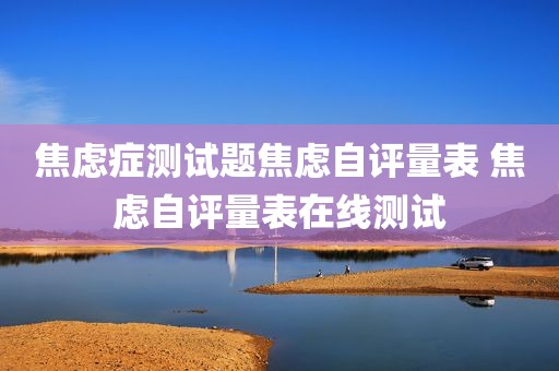 焦虑症测试题焦虑自评量表 焦虑自评量表在线测试