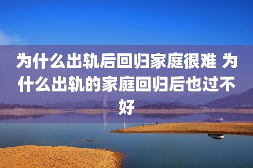 为什么出轨后回归家庭很难 为什么出轨的家庭回归后也过不好