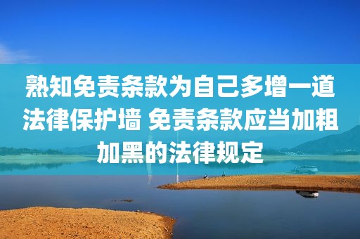 熟知免责条款为自己多增一道法律保护墙 免责条款应当加粗加黑的法律规定