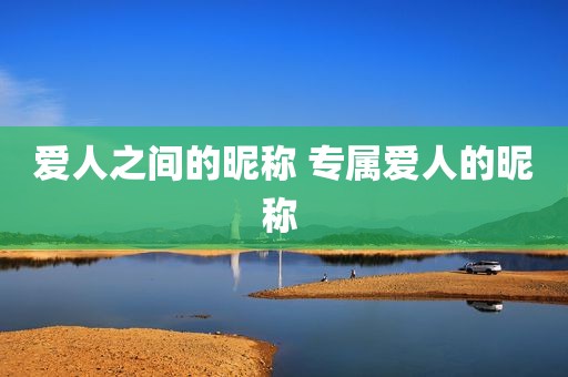 爱人之间的昵称 专属爱人的昵称 