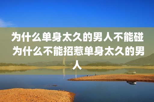 为什么单身太久的男人不能碰 为什么不能招惹单身太久的男人