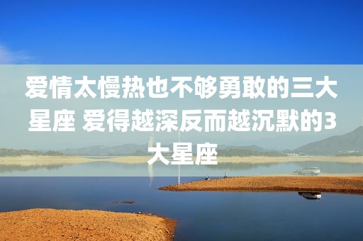 爱情太慢热也不够勇敢的三大星座 爱得越深反而越沉默的3大星座