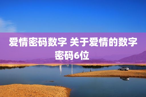 爱情密码数字 关于爱情的数字密码6位 