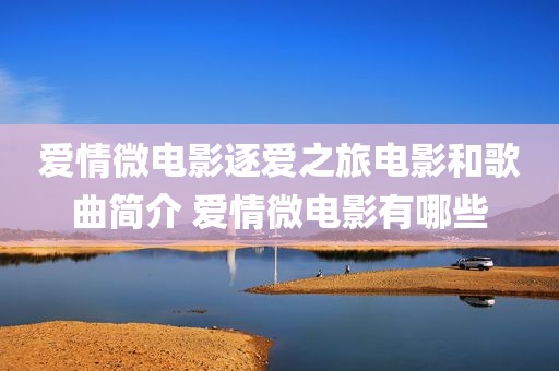 爱情微电影逐爱之旅电影和歌曲简介 爱情微电影有哪些
