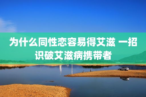 为什么同性恋容易得艾滋 一招识破艾滋病携带者