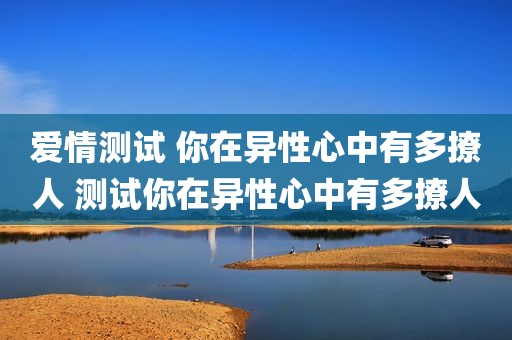爱情测试 你在异性心中有多撩人 测试你在异性心中有多撩人
