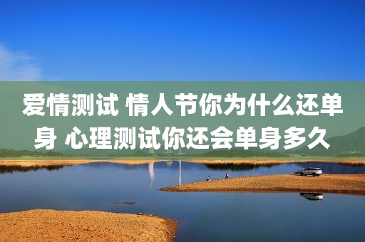 爱情测试 情人节你为什么还单身 心理测试你还会单身多久