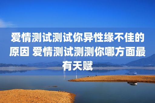 爱情测试测试你异性缘不佳的原因 爱情测试测测你哪方面最有天赋