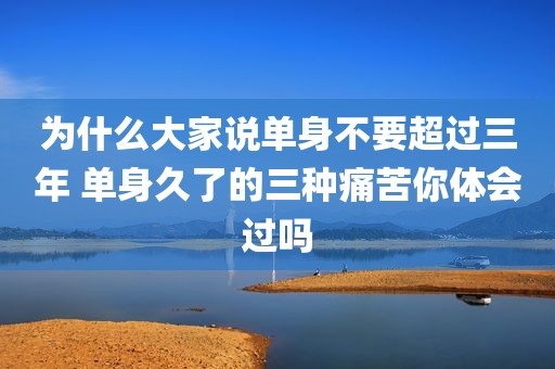 为什么大家说单身不要超过三年 单身久了的三种痛苦你体会过吗