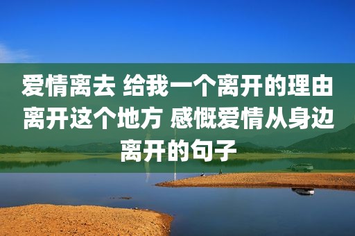 爱情离去 给我一个离开的理由离开这个地方 感慨爱情从身边离开的句子