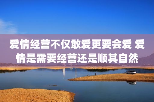爱情经营不仅敢爱更要会爱 爱情是需要经营还是顺其自然