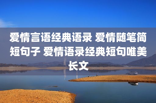爱情言语经典语录 爱情随笔简短句子 爱情语录经典短句唯美长文