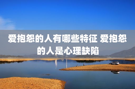 爱抱怨的人有哪些特征 爱抱怨的人是心理缺陷